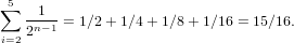  5
∑  --1- = 1∕2+ 1∕4+ 1∕8+ 1∕16 = 15∕16.
i=22n-1
