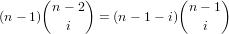      (     )            (     )
       n- 2               n- 1
(n - 1)   i   = (n - 1 - i)  i
