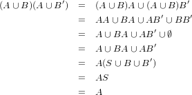 (A ∪ B)(A∪ B ′)  =  (A ∪ B)A ∪(A ∪ B)B′
                                ′     ′
                =  AA  ∪BA  ∪AB  ∪ BB
                =  A ∪ BA ∪ AB ′ ∪ ∅
                =  A ∪ BA ∪ AB ′
                =  A (S ∪ B ∪B ′)

                =  AS
                =  A
