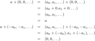      a +(0,0,...)  =  (a ,a ,...) +(0,0,...)
                       0 1
                  =  (a0 + 0.a1 + 0....)
                  =  (a0,a1,...)
                  =  a
a + (− a ,− a ,...) =  (a ,a ,...) +(− a ,− a ,...)
       0   1           0 1          0   1
                  =  (a0 + (− a0),a1 + (− a1),...)
                  =  (0,0,...)
