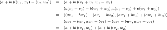 (a + bi)((v1,w1)+ (v2,w2)) =   (a + bi)(v1 + v2,w1 + w2)
                        =   (a(v + v )− b(w + w ),a(v + v )+ b(w  + w ))
                               1   2      1    2    1   2      1   2
                        =   ((av1 − bw1) +(av2 − bw2),(aw1 + bv1)+ (aw2 + bv2))
                        =   (av1 − bw1,aw1 + bv1)+ (av2 − bw2,aw2 + bv2)
                        =   (a + bi)(v1,w1 )+ (a + bi)(v2,w2 )
