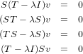  S(T - λI )v =   0
(ST - λS )v  =   0
(T S - λS )v =   0

 (T - λI)Sv  =   0
