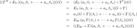 ((Ttt ∘E  )(a β + ⋅⋅⋅+ a β ))(G ) =   (E  (a β + ⋅⋅⋅+ a β )∘T t)(G)
       V   1 1        n n            V  1 1        n n
                               =   EV(a1β1 + ⋅⋅⋅+ anβn)(G∘ T)
                               =   a1(G ∘ T)(β1) +⋅⋅⋅+ an(G ∘T )(βn)
                               =   EW (a1T (β1)+ ⋅⋅⋅+ anT (βn))(G)
                               =   ((E   ∘T )(a β + ⋅⋅⋅+ a β ))(G )
                                      W      1 1        n n
