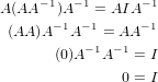 A(AA −1)A −1 = AIA− 1
      − 1 −1     − 1
 (AA )A  A   = AA
      (0)A− 1A −1 = I
               0 = I
