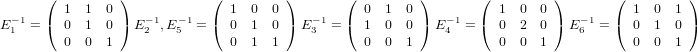       ( 1  1  0 )            ( 1  0  0 )       (  0 1  0 )       (  1  0  0)        ( 1  0  1 )
E−11 = ( 0  1  0 ) E −21,E−51 = ( 0  1  0 ) E−3 1= (  1 0  0 ) E −41= (  0  2  0) E −61 = ( 0  1  0 )
        0  0  1                0  1  1            0 0  1            0  0  1           0  0  1

