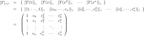          (                                      )
[T ]γβ  =    [T(1)]γ  [T (x)]γ  [T (x2)]γ  ⋅⋅⋅  [T(xn)]γ
      =  ( [(1,⋅⋅⋅,1)]γ  [(c0,⋅⋅⋅,cn)]γ  [(c20,⋅⋅⋅,c2n)]γ  ⋅⋅⋅  [(cn0,⋅⋅⋅,cnn)]γ )
         (          2       n )
         |  1  c0  c02 ⋅⋅⋅  c0n |
      =  ||  1.  c1.  c1. ⋅⋅⋅  c1. ||
         (  ..   ..   ..  ...   .. )
            1  cn  c2n  ⋅⋅⋅  cnn
