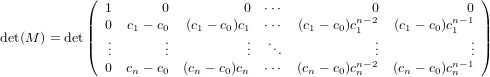            (                                                     )
              1       0          0  ⋅⋅⋅           0             0
           ||  0  c1 − c0 (c1 − c0)c1 ⋅⋅⋅ (c1 − c0)cn1− 2 (c1 − c0)cn−1 1||
det(M ) = det|(  ...      ...          ...  ...            ...            ...|)
              0  c − c   (c  − c)c   ⋅⋅⋅ (c − c )cn− 2 (c − c )cn− 1
                  n   0   n   0  n        n   0 n      n   0  n
