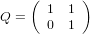     (      )
       1 1
Q =    0 1
