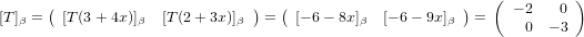       (                        )   (                     )   ( − 2   0 )
[T]β =  [T (3+ 4x)]β  [T(2+ 3x)]β   =   [− 6− 8x]β  [− 6 − 9x]β  =     0  − 3
