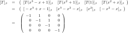          (                                               )
[T]β  =    [T (x3 − x+ 1)]β  [T(x2 + 1)]β [T(1)]β  [T(x2 + x)]β
      =  ( [− x3 + x− 1]β [x3 − x2 − x]β [x2]β  [− x2 − x ]β )
         (                  )
         |  − 1   1   0   0 |
      =  |(   0  − 1   1   0 |)
             0    0  − 1  0
             0    0   0  − 1
