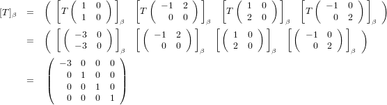          ( [  (      ) ]   [ (        ) ]   [ (      ) ]   [  (       ) ]  )
[T]β =      T   1  0        T   − 1 2        T   1  0       T   − 1 0
         ( [ (  1  0 ) ]β  [(    0  0)]  β[ (    2 )0]  β[ (       0) 2]  ) β
               − 3 0          − 1  2          1  0          − 1 0
     =         − 3 0    β       0  0   β      2  0    β       0 2    β
         (              )
         |  − 3 0  0  0 |
     =   |(   0  1  0  0 |)
             0  0  1  0
             0  0  0  1
