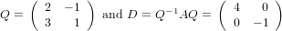     (  2  − 1 )          −1      ( 4   0 )
Q =    3   1   and D = Q   AQ =    0  − 1
