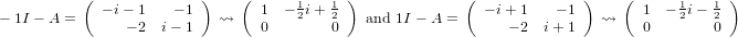           (              )    (      1   1 )             (              )    (      1   1 )
− 1I − A =   − i− 1   − 1   ⇝    1  − 2i+ 2   and 1I − A =   − i+ 1   − 1  ⇝    1  − 2i− 2
               − 2  i− 1        0        0                     − 2 i+ 1        0        0
