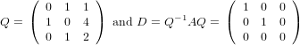     (  0  1  1 )                   ( 1  0  0 )
Q = (  1  0  4 ) and D = Q −1AQ =  ( 0  1  0 )
       0  1  2                       0  0  0
