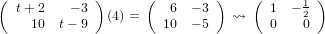 ( t+ 2    − 3 )     (  6  − 3 )    ( 1  − 1 )
    10  t− 9   (4) =  10  − 5   ⇝    0    20
