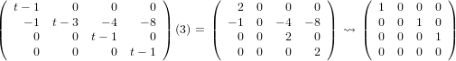 (  t− 1     0     0     0 )      (   2  0   0    0)     ( 1  0  0  0 )
|    − 1 t− 3   − 4   − 8 |      | − 1  0  − 4 − 8|     | 0  0  1  0 |
|(     0     0  t− 1     0 |) (3) = |(   0  0   2    0|)  ⇝  |( 0  0  0  1 |)
      0     0     0  t− 1            0  0   0    2        0  0  0  0
