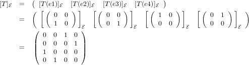          (                                   )
[T]E  =  ( [T[ ((e1)]E  [T)(e]2)]E[([T(e3)]E) ][T (e4[)(]E    ) ]   [(      ) ]  )
               0  0          0  0          1  0          0  1
      =        1  0    E     0  1    E     0  0    E     0  0    E
         (  0  0  1  0)
         |  0  0  0  1|
      =  |(  1  0  0  0|)
            0  1  0  0
