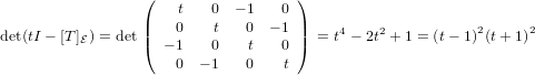                  (   t   0  − 1   0 )
                 |   0    t   0  − 1 |
det(tI − [T ]E) = det|( − 1  0    t   0 |)  = t4 − 2t2 + 1 = (t − 1)2(t+ 1)2
                     0  − 1   0   t
