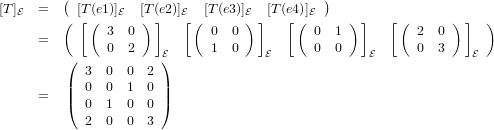          (                                   )
[T]E  =  ( [T[ ((e1)]E  [T)(e]2)]E[([T(e3)]E) ][T (e4[)(]E    ) ]   [(      ) ]  )
      =        3  0          0  0          0  1          2  0
               0  2    E     1  0    E     0  0    E     0  3    E
         (  3  0  0  2)
         |  0  0  1  0|
      =  |(  0  1  0  0|)
            2  0  0  3
