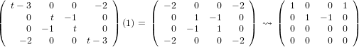 (                      )      (                  )    (              )
|  t− 3   0    0   − 2 |      | − 2   0    0 − 2 |    |  1  0   0  1 |
|(     0    t − 1     0 |) (1) = |(   0   1  − 1   0 |) ⇝  |(  0  1 − 1  0 |)
      0  − 1   t     0            0  − 1   1   0         0  0   0  0
     − 2  0    0  t− 3          − 2   0    0 − 2         0  0   0  0
