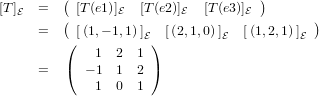 [T]   =  ( [T (e1)]   [T(e2)]  [T(e3)]  )
   E     (       E       E        E        )
      =  ( [(1,− 1,1)]E) [(2,1,0)]E  [(1,2,1)]E
             1  2  1
      =  (  − 1 1  2 )
             1  0  1
