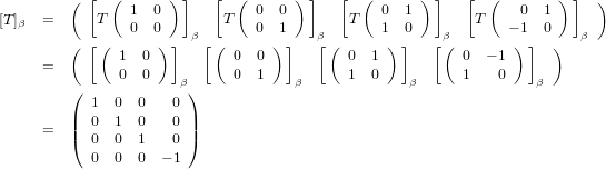          ( [  (      )]   [  (      ) ]   [  (      )]   [  (        )]  )
[T ]  =      T   1  0       T   0  0        T   0  1       T     0  1
  β             0  0   β       0  1    β       1  0   β       − 1  0   β
         ( [(  1 0 ) ]   [(  0  0) ]   [(  0  1 )]   [ ( 0  − 1 ) ] )
     =         0 0           0  1          1  0          1   0
         (            β)            β             β               β
           1  0  0   0
     =   || 0  1  0   0 ||
         ( 0  0  1   0 )
           0  0  0  − 1
