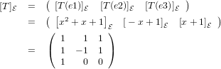 [T ]E  =   ( [T(e1)]E  [T(e2)]E  [T (e3)]E )
         ( [2       ]                     )
     =   ( x  + x+ 1 E)  [− x+ 1]E  [x+ 1]E
            1   1  1
     =   (  1 − 1  1 )
            1   0  0
