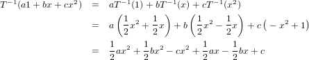 T−1(a1+ bx +cx2)  =  aT −1(1) +bT −1(x )+ cT −1(x2)
                       (        )    (         )   (        )
                  =  a  1x2 + 1x  + b  1x2 − 1 x + c − x2 + 1
                        2     2        2    2
                  =  1 ax2 + 1bx2 − cx2 + 1ax− 1bx+ c
                     2      2           2     2
