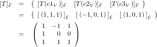 [T]   =  ( [T (e1  )]   [T (e2  )]   [T (e3  )]  )
   E     (     V  E      V  E      V  E    )
      =  ( [(1,1,1)]E )[(− 1,0,1)]E  [(1,0,1)]E
            1  − 1 1
      =  (  1   0  0 )
            1   1  1
