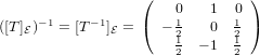                   (   0   1  0 )
([T] )−1 = [T−1] = ( − 1   0  1 )
   E          E       21  − 1 21
                      2      2
