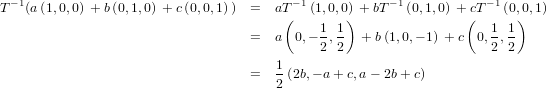 T−1(a(1,0,0) + b(0,1,0) + c(0,0,1)) =  aT −1(1,0,0) + bT−1(0,1,0) + cT−1 (0,0,1)
                                       (    1 1)                (  1 1)
                                  =  a  0,− 2,2  + b(1,0,− 1) +c 0,2,2

                                  =   1(2b,− a+ c,a− 2b +c)
                                      2
