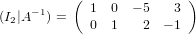           (              )
    −1      1  0  − 5   3
(I2|A  ) =   0  1   2  − 1
