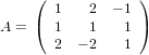     (            )
    (  1   2  − 1 )
A =    1   1   1
       2 − 2   1
