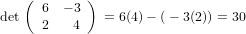    ( 6  − 3 )
det  2    4   = 6(4) − (− 3(2)) = 30
