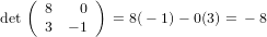    ( 8    0 )
det  3  − 1   = 8(− 1)− 0(3) = − 8
