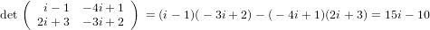    (                )
det    i− 1 − 4i+ 1   = (i− 1)( − 3i +2) − ( − 4i +1)(2i+ 3) = 15i− 10
      2i+ 3 − 3i+ 2
