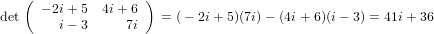    ( − 2i+ 5  4i+ 6 )
det     i− 3     7i   = (− 2i+ 5)(7i)− (4i+ 6)(i− 3) = 41i+ 36
