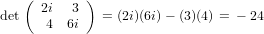     ( 2i  3 )
det    4  6i   = (2i)(6i)− (3)(4) = − 24
