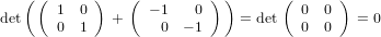    ((  1  0)    ( − 1   0 ) )      ( 0  0 )
det    0  1   +     0  − 1    = det   0  0   = 0
