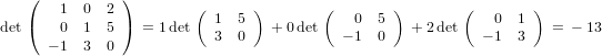     (   1  0  2)        (       )       (        )       (        )
det (   0  1  5)  = 1det   1  5   + 0det    0  5   + 2det    0  1   =  − 13
      − 1  3  0            3  0            − 1 0            − 1 3
