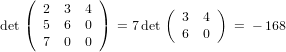    (  2  3 4 )        (       )
det(  5  6 0 )  = 7det   3  4   = − 168
      7  0 0             6  0
