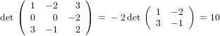    (             )
      1  − 2   3            (        )
det(  0   0  − 2 ) =  − 2 det 1  − 2   = 10
      3  − 1   2              3  − 1
