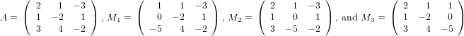      (            )       (              )        (            )           (             )
       2   1  − 3              1   1  − 3           2    1  − 3               2   1    1
A =  ( 1  − 2   1 ) , M1 = (   0 − 2   1 ) , M2 = ( 1    0   1 ) , and M3 = ( 1  − 2   0 )
       3   4  − 2            − 5   4  − 2           3  − 5  − 2               3   4  − 5
