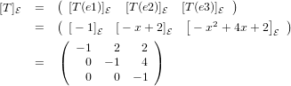 [T ]  =   ([T(e1)]  [T(e2)]   [T (e3)]  )
  E      (      E        E  [    2E      ]  )
     =   ([− 1]E  [− x+ 2)]E    − x + 4x+ 2 E
            − 1  2    2
     =   (   0  − 1   4 )
             0   0  − 1
