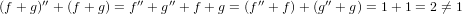 (f + g)′′ + (f + g) = f ′′ + g′′ + f + g = (f′′+ f )+ (g′′ + g) = 1+ 1 = 2 ⁄= 1
