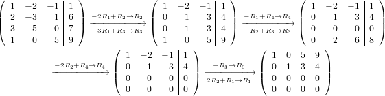              |                             |                             |
( 1  − 2 − 1 |1 )             (  1 − 2  − 1|1 )             ( 1  − 2 − 1 |1 )
|| 2  − 3   1 |6 || − 2R1+R2→R2  ||  0   1   3 |4 ||  −R1+R4→R4  || 0   1    3 |4 ||
( 3  − 5   0 |7 ) −−− −3R−1−+−R−3−→−R−3→ (  0   1   3 |4 ) −−−−R−2−+−R−3−→−R→3  ( 0   0    0 |0 )
  1    0   5  9                  1   0   5  9                 0   2    6  8
                       (            |  )            (         |  )
           −2R2+R4→R4  | 1  − 2 − 1 |1 |   −R3→R3   | 1  0  5 |9 |
          −−−−−−−−− −→  |( 0   1    3 |4 |) −−−−−−−−→  |( 0  1  3 |4 |)
                         0   0    0 |0   2R2+R1→R1    0  0  0 |0
                         0   0    0  0                0  0  0  0
