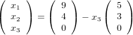 (     )   (   )      (   )
(  x1 )   ( 9 )      ( 5 )
   x2   =   4   − x3   3
   x3       0          0
