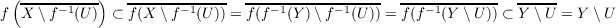  ( ---------)   -------------  -----------------  -------------  -----
f  X \f-1(U)  ⊂ f(X \f- 1(U )) = f(f-1(Y)\ f-1(U)) = f(f-1(Y \U )) ⊂ Y \U = Y \U
