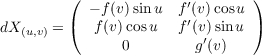         (  - f (v)sinu f′(v) cosu )
dX(u,v) = (  f(v) cosu   f′(v)sinu )
               0        g′(v)
