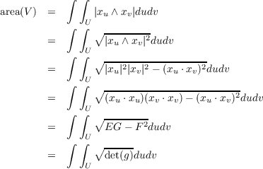             ∫ ∫
area(V )  =       |xu ∧ xv|dudv
            ∫ ∫U
         =       ∘ |x--∧x-|2dudv
            ∫ ∫U    u    v
                 ∘ ---2---2---------2-
         =     U   |xu| |xv| - (xu ⋅xv) dudv
            ∫ ∫  ∘ ------------------------
         =         (xu ⋅xu)(xv ⋅xv)- (xu ⋅xv)2dudv
            ∫ ∫U ∘ --------
         =         EG - F 2dudv
            ∫ ∫U   ------
         =       ∘ det(g)dudv
               U
